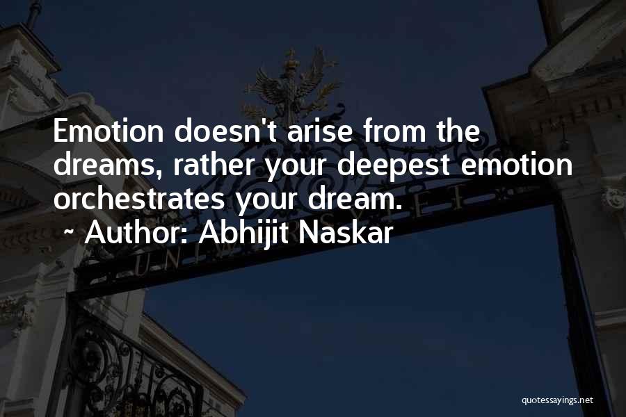 Abhijit Naskar Quotes: Emotion Doesn't Arise From The Dreams, Rather Your Deepest Emotion Orchestrates Your Dream.