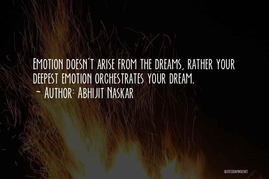 Abhijit Naskar Quotes: Emotion Doesn't Arise From The Dreams, Rather Your Deepest Emotion Orchestrates Your Dream.