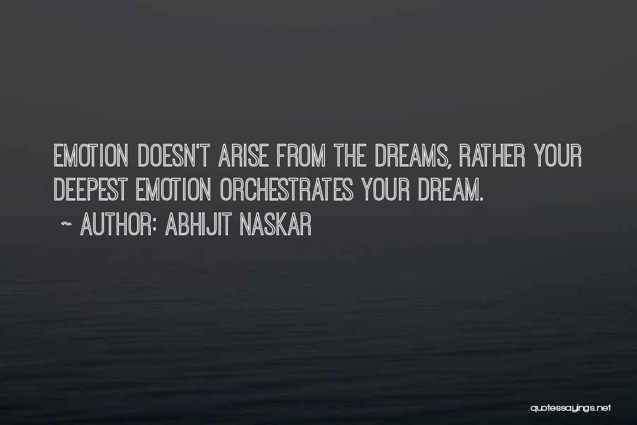 Abhijit Naskar Quotes: Emotion Doesn't Arise From The Dreams, Rather Your Deepest Emotion Orchestrates Your Dream.