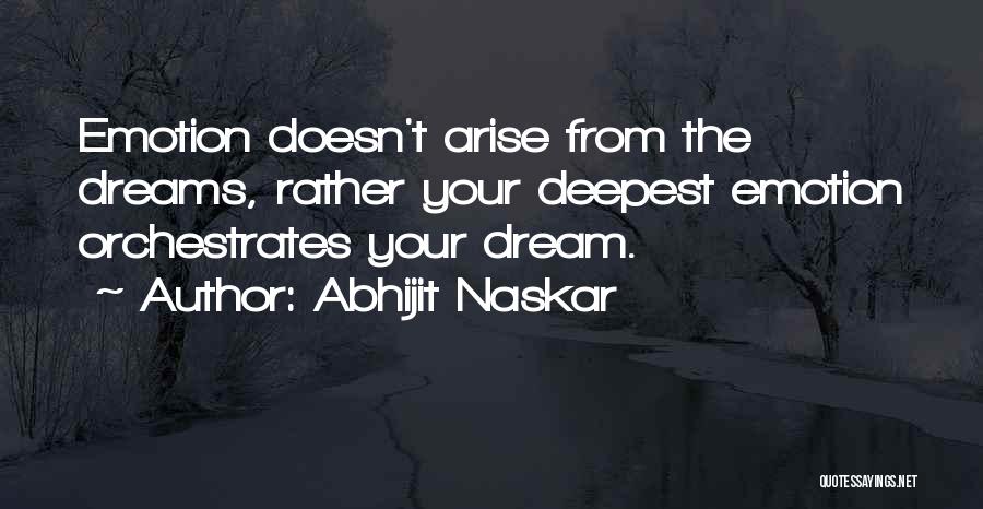Abhijit Naskar Quotes: Emotion Doesn't Arise From The Dreams, Rather Your Deepest Emotion Orchestrates Your Dream.