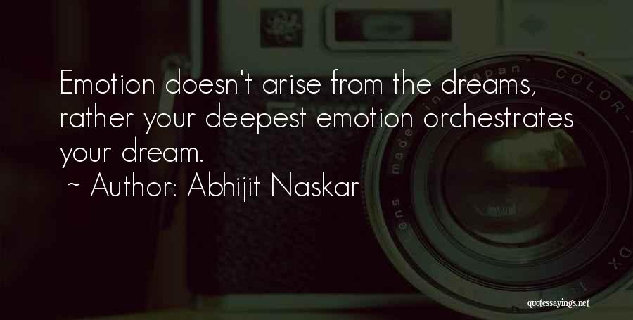 Abhijit Naskar Quotes: Emotion Doesn't Arise From The Dreams, Rather Your Deepest Emotion Orchestrates Your Dream.