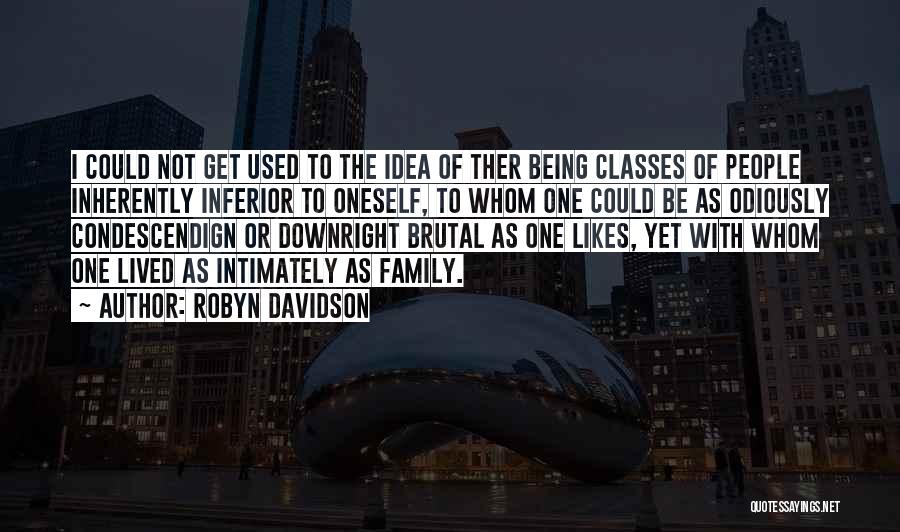 Robyn Davidson Quotes: I Could Not Get Used To The Idea Of Ther Being Classes Of People Inherently Inferior To Oneself, To Whom