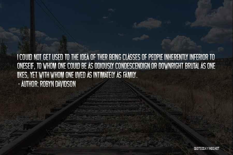 Robyn Davidson Quotes: I Could Not Get Used To The Idea Of Ther Being Classes Of People Inherently Inferior To Oneself, To Whom