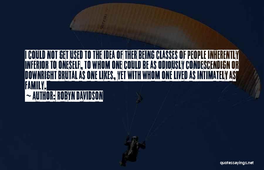 Robyn Davidson Quotes: I Could Not Get Used To The Idea Of Ther Being Classes Of People Inherently Inferior To Oneself, To Whom