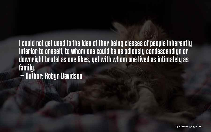 Robyn Davidson Quotes: I Could Not Get Used To The Idea Of Ther Being Classes Of People Inherently Inferior To Oneself, To Whom