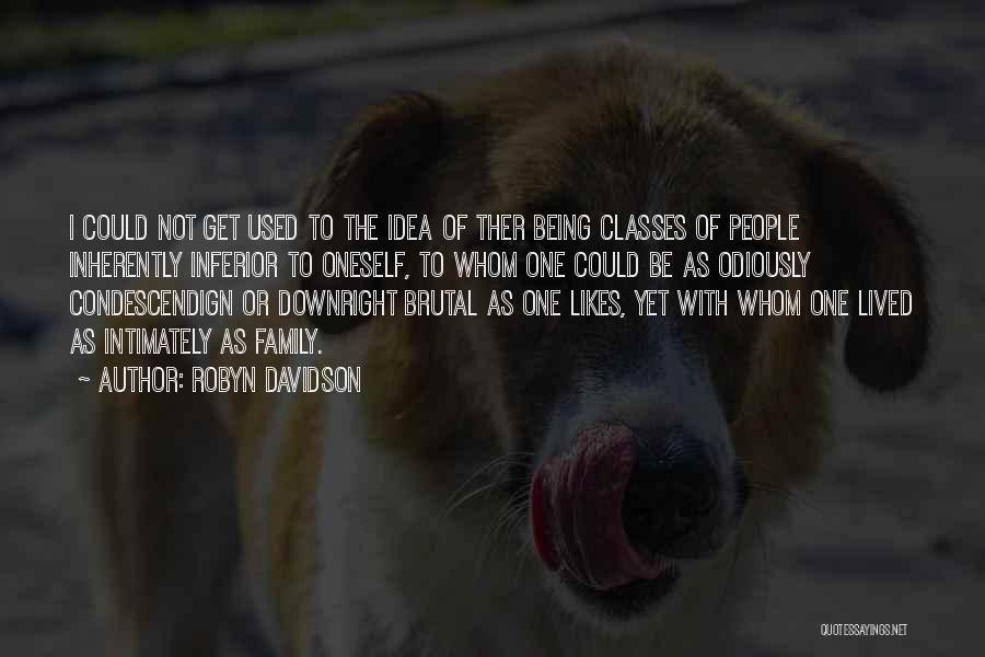 Robyn Davidson Quotes: I Could Not Get Used To The Idea Of Ther Being Classes Of People Inherently Inferior To Oneself, To Whom