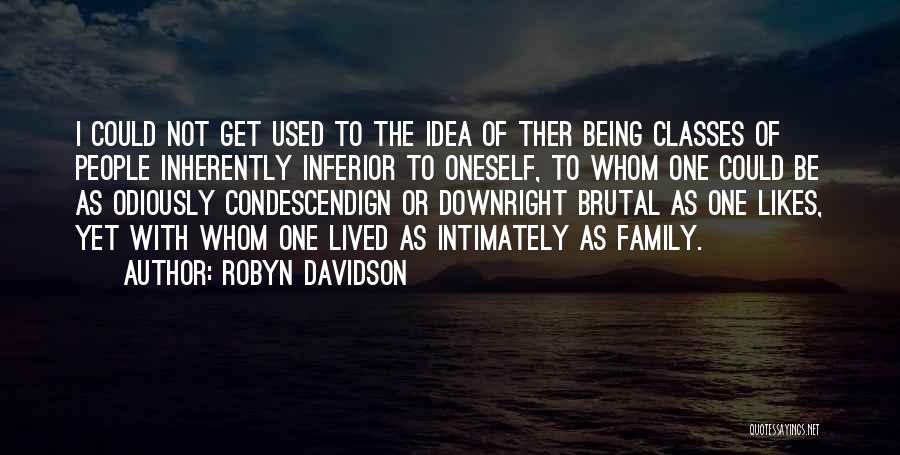 Robyn Davidson Quotes: I Could Not Get Used To The Idea Of Ther Being Classes Of People Inherently Inferior To Oneself, To Whom