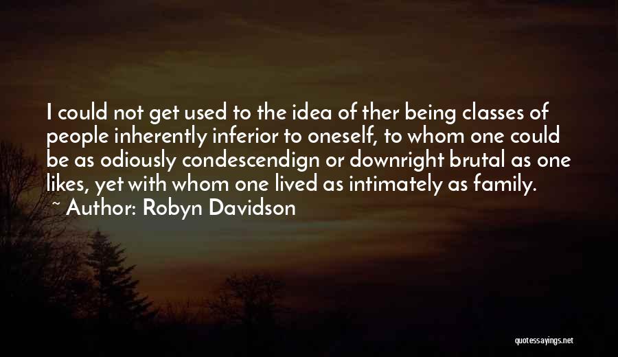 Robyn Davidson Quotes: I Could Not Get Used To The Idea Of Ther Being Classes Of People Inherently Inferior To Oneself, To Whom