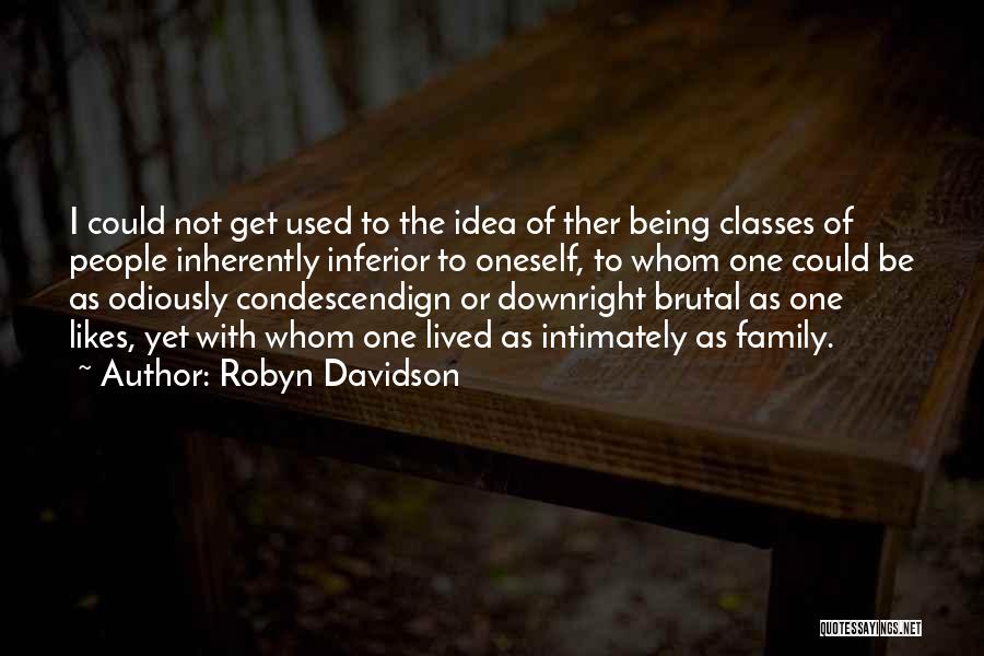 Robyn Davidson Quotes: I Could Not Get Used To The Idea Of Ther Being Classes Of People Inherently Inferior To Oneself, To Whom