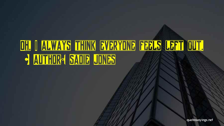 Sadie Jones Quotes: Oh, I Always Think Everyone Feels Left Out.