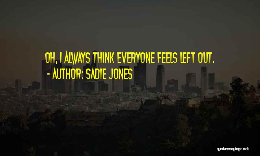 Sadie Jones Quotes: Oh, I Always Think Everyone Feels Left Out.