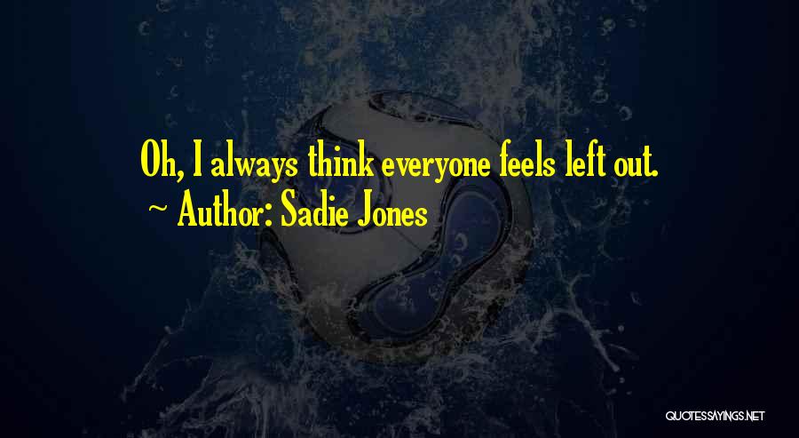 Sadie Jones Quotes: Oh, I Always Think Everyone Feels Left Out.