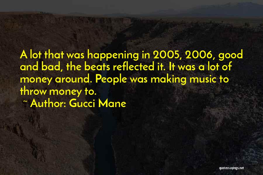 Gucci Mane Quotes: A Lot That Was Happening In 2005, 2006, Good And Bad, The Beats Reflected It. It Was A Lot Of