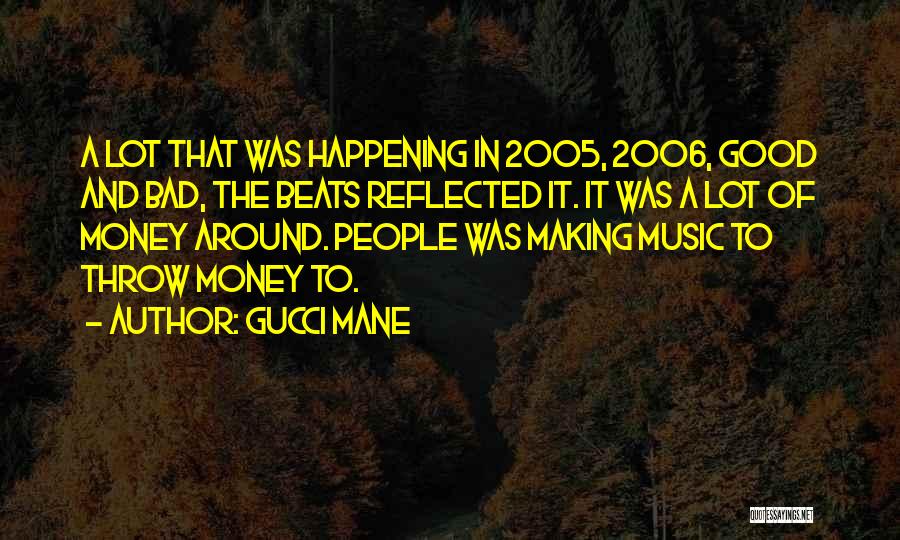 Gucci Mane Quotes: A Lot That Was Happening In 2005, 2006, Good And Bad, The Beats Reflected It. It Was A Lot Of