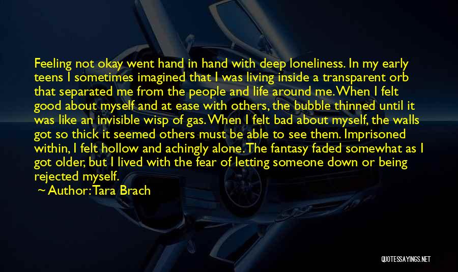 Tara Brach Quotes: Feeling Not Okay Went Hand In Hand With Deep Loneliness. In My Early Teens I Sometimes Imagined That I Was