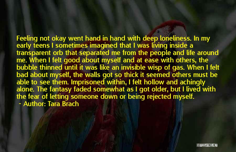 Tara Brach Quotes: Feeling Not Okay Went Hand In Hand With Deep Loneliness. In My Early Teens I Sometimes Imagined That I Was