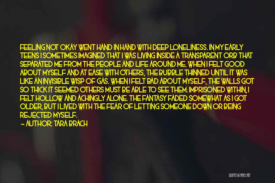 Tara Brach Quotes: Feeling Not Okay Went Hand In Hand With Deep Loneliness. In My Early Teens I Sometimes Imagined That I Was