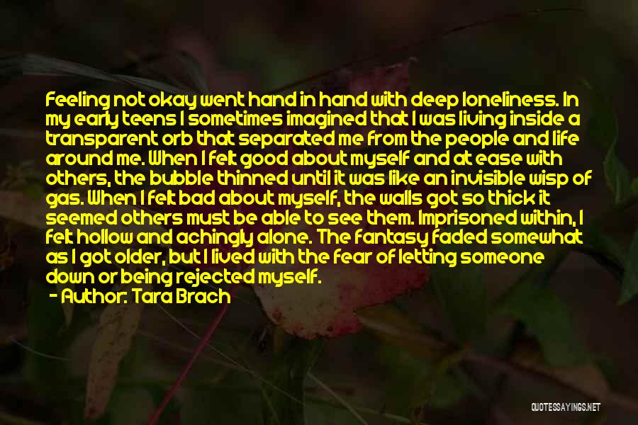 Tara Brach Quotes: Feeling Not Okay Went Hand In Hand With Deep Loneliness. In My Early Teens I Sometimes Imagined That I Was