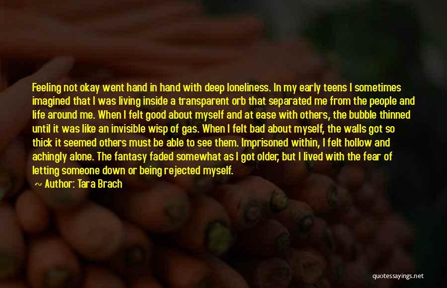 Tara Brach Quotes: Feeling Not Okay Went Hand In Hand With Deep Loneliness. In My Early Teens I Sometimes Imagined That I Was