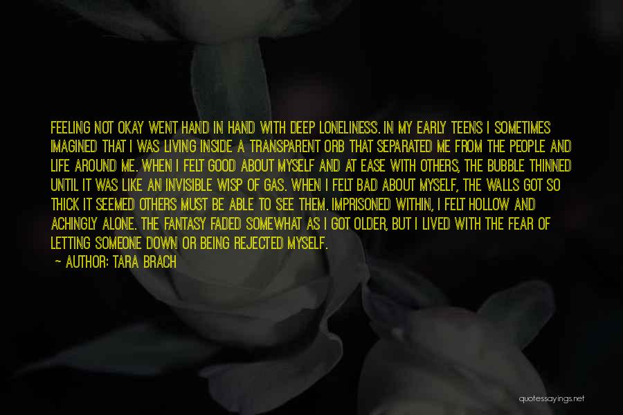 Tara Brach Quotes: Feeling Not Okay Went Hand In Hand With Deep Loneliness. In My Early Teens I Sometimes Imagined That I Was