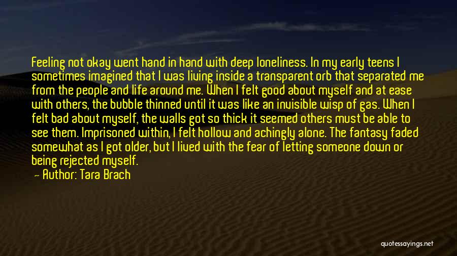 Tara Brach Quotes: Feeling Not Okay Went Hand In Hand With Deep Loneliness. In My Early Teens I Sometimes Imagined That I Was