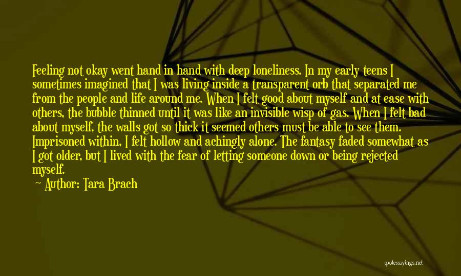 Tara Brach Quotes: Feeling Not Okay Went Hand In Hand With Deep Loneliness. In My Early Teens I Sometimes Imagined That I Was