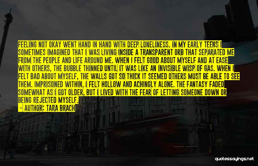 Tara Brach Quotes: Feeling Not Okay Went Hand In Hand With Deep Loneliness. In My Early Teens I Sometimes Imagined That I Was