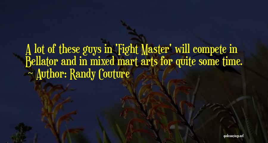 Randy Couture Quotes: A Lot Of These Guys In 'fight Master' Will Compete In Bellator And In Mixed Mart Arts For Quite Some