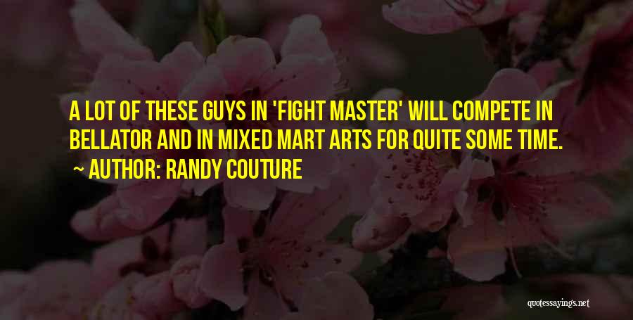 Randy Couture Quotes: A Lot Of These Guys In 'fight Master' Will Compete In Bellator And In Mixed Mart Arts For Quite Some