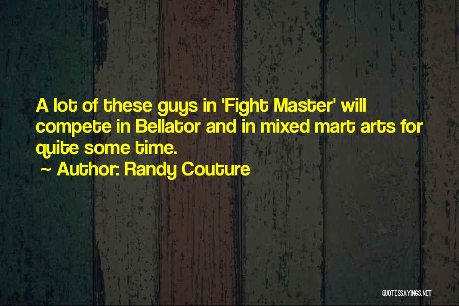 Randy Couture Quotes: A Lot Of These Guys In 'fight Master' Will Compete In Bellator And In Mixed Mart Arts For Quite Some
