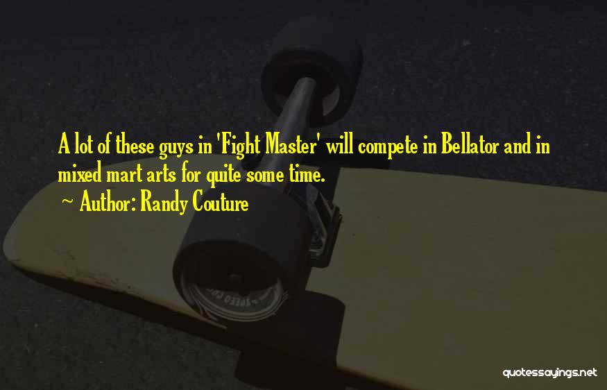Randy Couture Quotes: A Lot Of These Guys In 'fight Master' Will Compete In Bellator And In Mixed Mart Arts For Quite Some