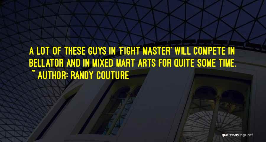 Randy Couture Quotes: A Lot Of These Guys In 'fight Master' Will Compete In Bellator And In Mixed Mart Arts For Quite Some