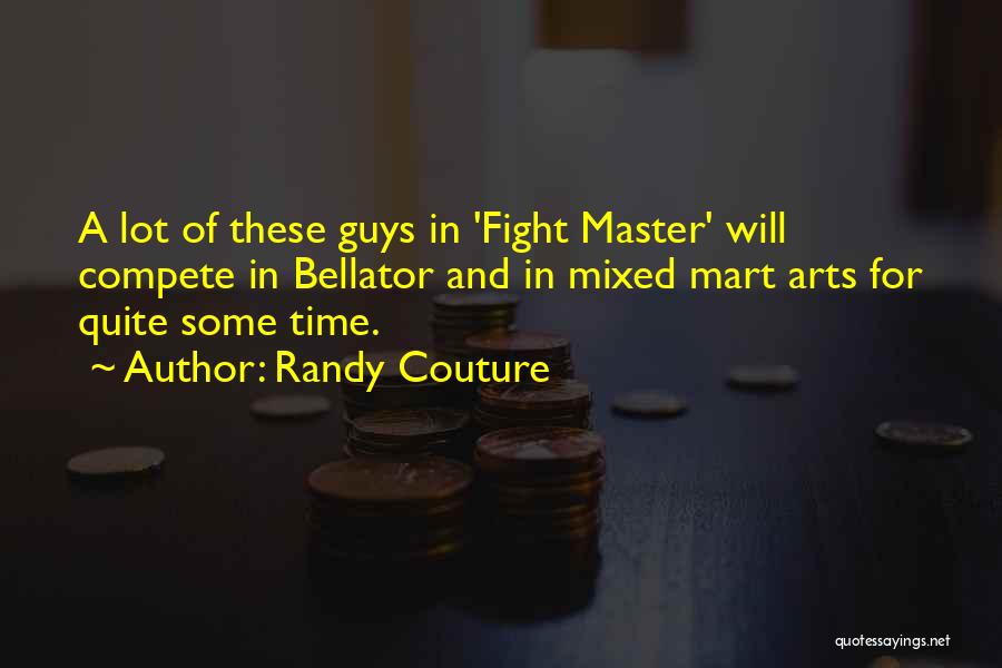 Randy Couture Quotes: A Lot Of These Guys In 'fight Master' Will Compete In Bellator And In Mixed Mart Arts For Quite Some