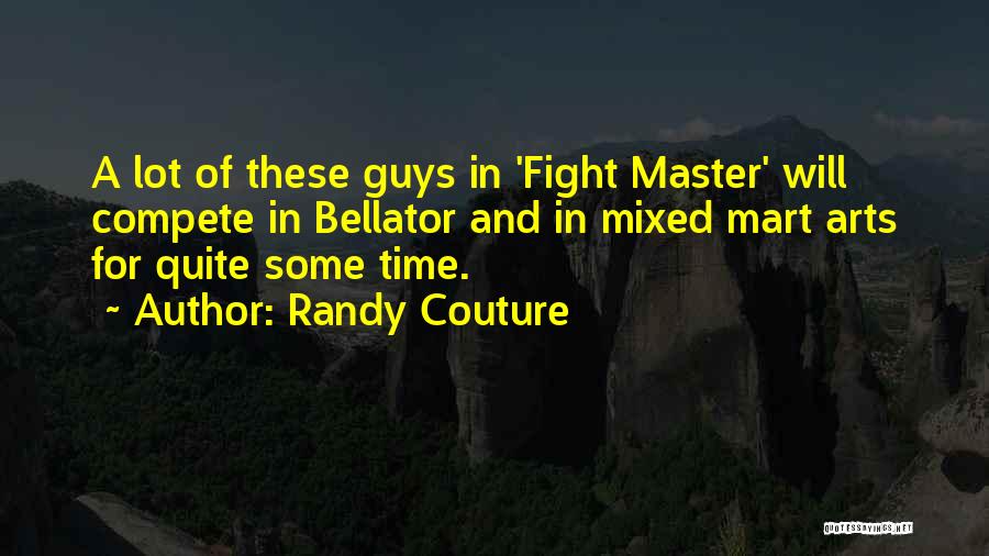 Randy Couture Quotes: A Lot Of These Guys In 'fight Master' Will Compete In Bellator And In Mixed Mart Arts For Quite Some
