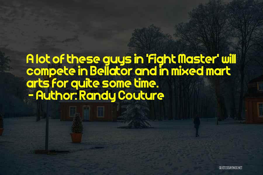 Randy Couture Quotes: A Lot Of These Guys In 'fight Master' Will Compete In Bellator And In Mixed Mart Arts For Quite Some