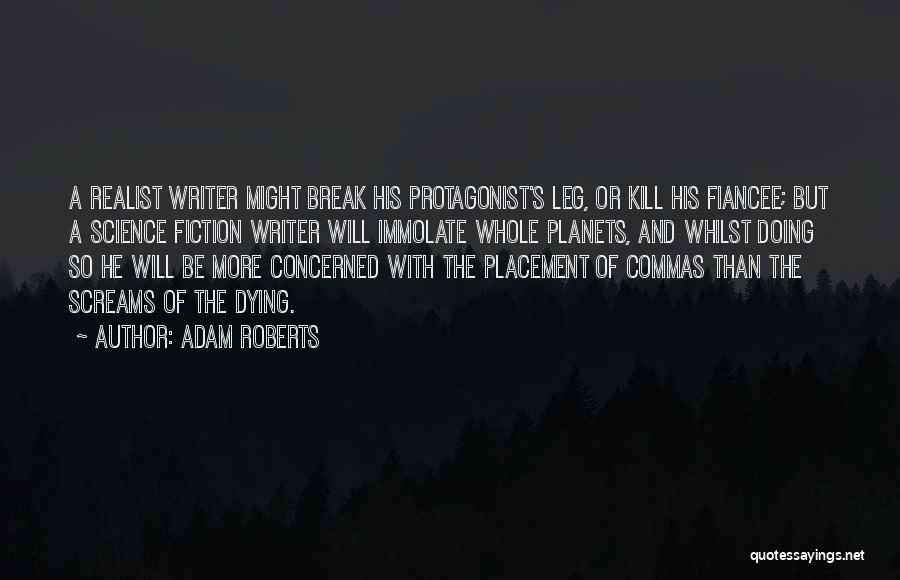 Adam Roberts Quotes: A Realist Writer Might Break His Protagonist's Leg, Or Kill His Fiancee; But A Science Fiction Writer Will Immolate Whole