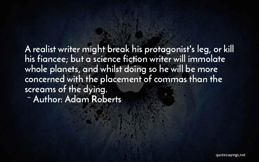 Adam Roberts Quotes: A Realist Writer Might Break His Protagonist's Leg, Or Kill His Fiancee; But A Science Fiction Writer Will Immolate Whole