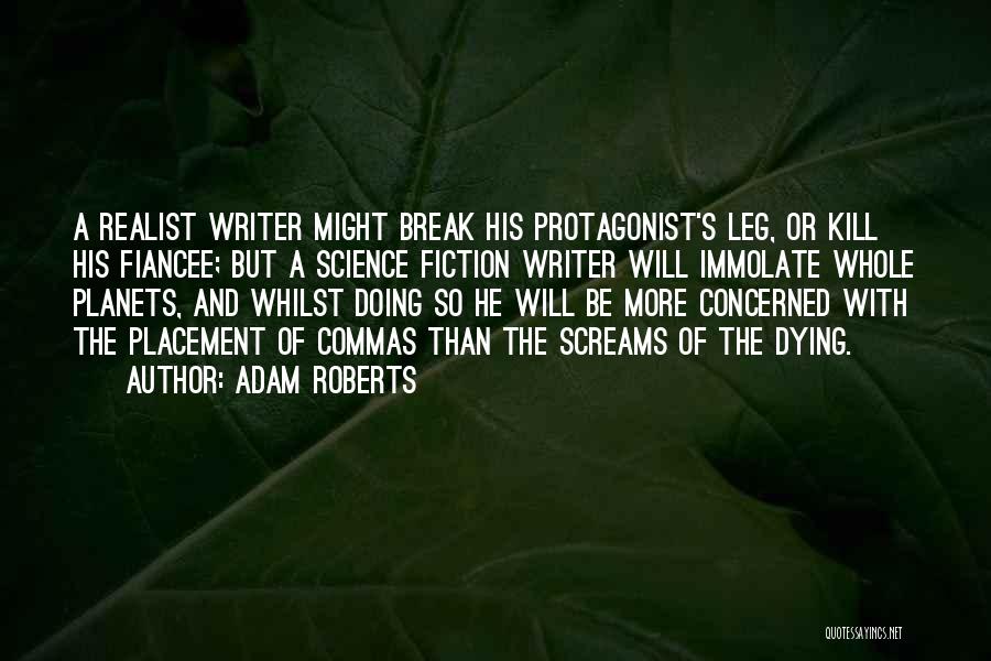 Adam Roberts Quotes: A Realist Writer Might Break His Protagonist's Leg, Or Kill His Fiancee; But A Science Fiction Writer Will Immolate Whole