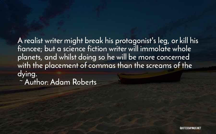 Adam Roberts Quotes: A Realist Writer Might Break His Protagonist's Leg, Or Kill His Fiancee; But A Science Fiction Writer Will Immolate Whole