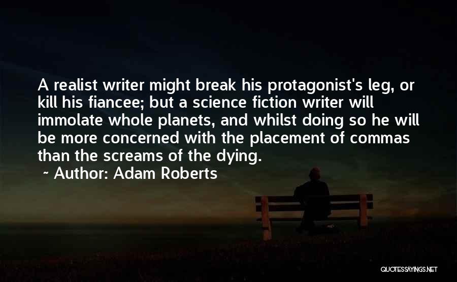 Adam Roberts Quotes: A Realist Writer Might Break His Protagonist's Leg, Or Kill His Fiancee; But A Science Fiction Writer Will Immolate Whole
