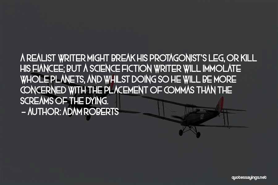 Adam Roberts Quotes: A Realist Writer Might Break His Protagonist's Leg, Or Kill His Fiancee; But A Science Fiction Writer Will Immolate Whole