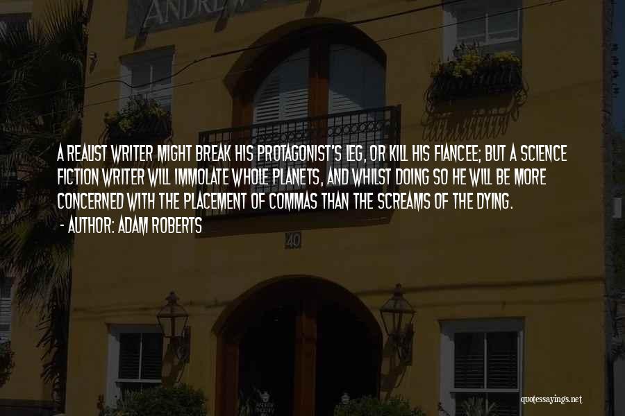 Adam Roberts Quotes: A Realist Writer Might Break His Protagonist's Leg, Or Kill His Fiancee; But A Science Fiction Writer Will Immolate Whole