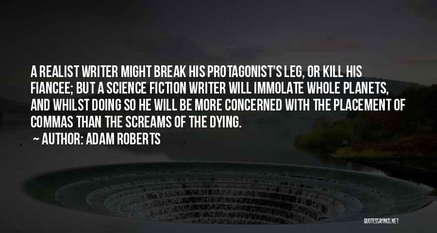 Adam Roberts Quotes: A Realist Writer Might Break His Protagonist's Leg, Or Kill His Fiancee; But A Science Fiction Writer Will Immolate Whole