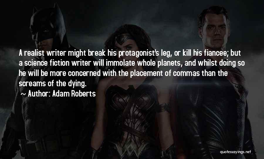 Adam Roberts Quotes: A Realist Writer Might Break His Protagonist's Leg, Or Kill His Fiancee; But A Science Fiction Writer Will Immolate Whole