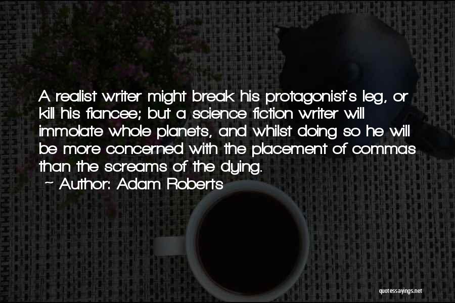 Adam Roberts Quotes: A Realist Writer Might Break His Protagonist's Leg, Or Kill His Fiancee; But A Science Fiction Writer Will Immolate Whole