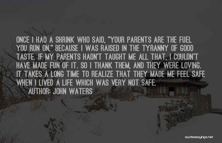 John Waters Quotes: Once I Had A Shrink Who Said, Your Parents Are The Fuel You Run On, Because I Was Raised In