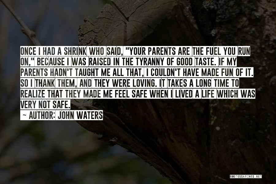 John Waters Quotes: Once I Had A Shrink Who Said, Your Parents Are The Fuel You Run On, Because I Was Raised In