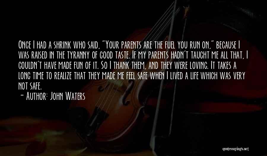 John Waters Quotes: Once I Had A Shrink Who Said, Your Parents Are The Fuel You Run On, Because I Was Raised In