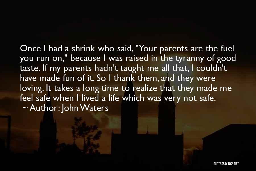 John Waters Quotes: Once I Had A Shrink Who Said, Your Parents Are The Fuel You Run On, Because I Was Raised In