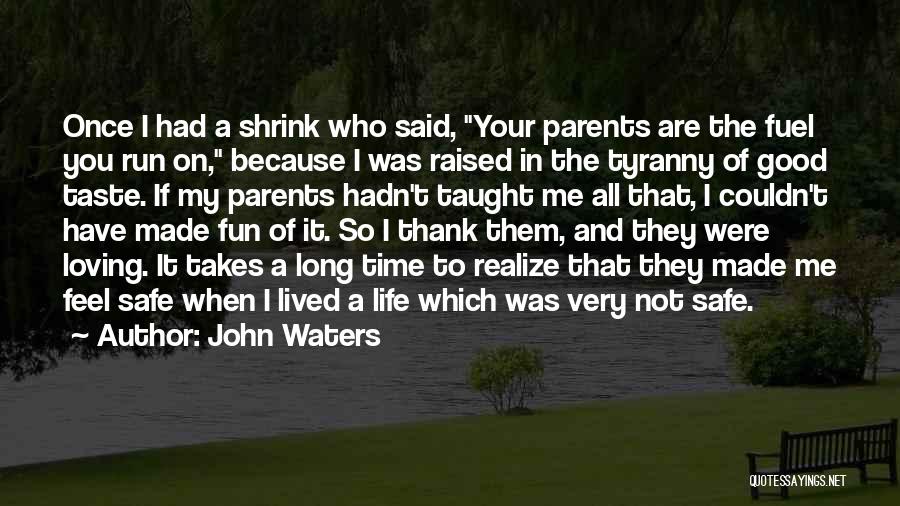 John Waters Quotes: Once I Had A Shrink Who Said, Your Parents Are The Fuel You Run On, Because I Was Raised In